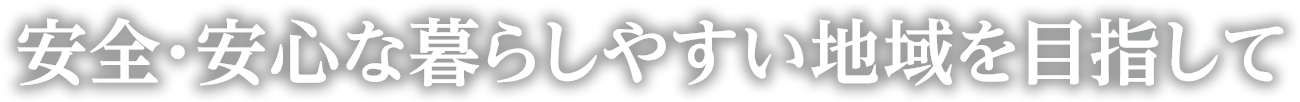 安全・安心な暮らしやすい地域を目指して